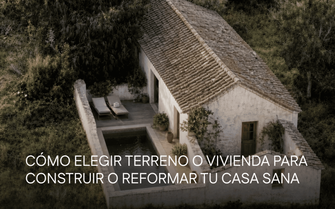 Cómo elegir terreno o vivienda para construir o reformar tu casa sana